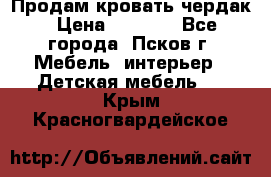 Продам кровать чердак › Цена ­ 6 000 - Все города, Псков г. Мебель, интерьер » Детская мебель   . Крым,Красногвардейское